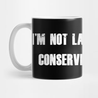 I'm not lazy, I'm just conserving energy. Mug